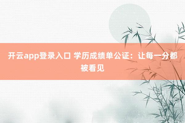 开云app登录入口 学历成绩单公证:让每一分都被看见