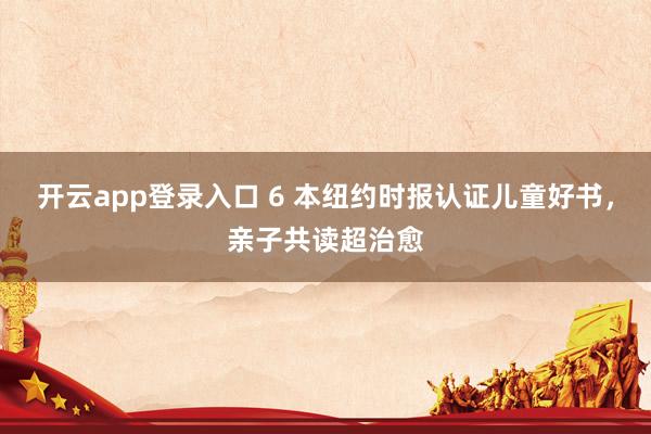 开云app登录入口 6 本纽约时报认证儿童好书,亲子共读超治愈