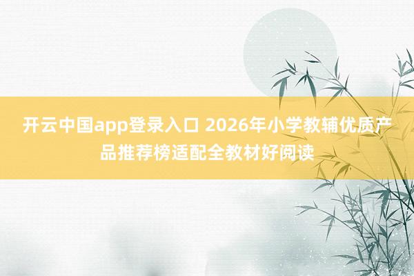 开云中国app登录入口 2026年小学教辅优质产品推荐榜适配全教材好阅读