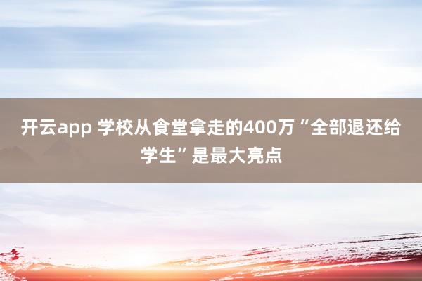 开云app 学校从食堂拿走的400万“全部退还给学生”是最大亮点
