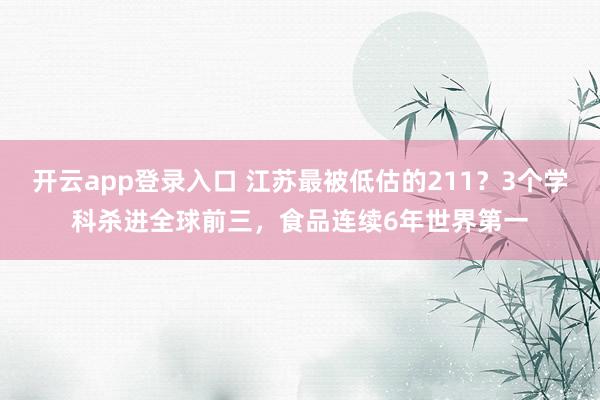 开云app登录入口 江苏最被低估的211？3个学科杀进全球前三，<a href=