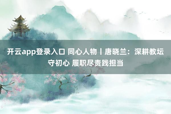开云app登录入口 同心人物丨唐晓兰:深耕教坛守初心 履职尽责践担当
