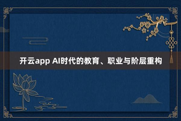 开云app AI时代的教育、职业与阶层重构