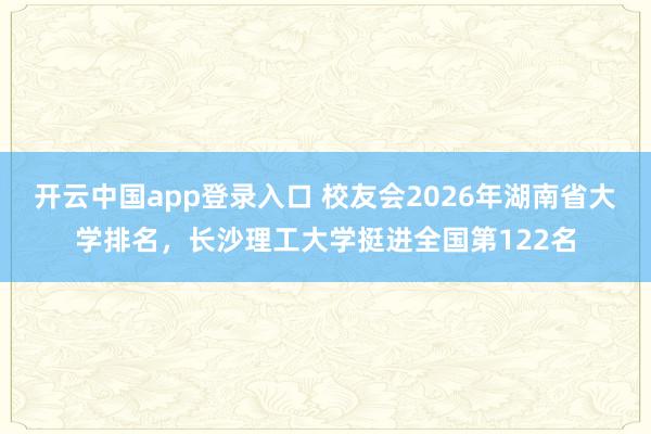 开云中国app登录入口 校友会2026年湖南省大学排名,长沙理工大学挺进全国第122名