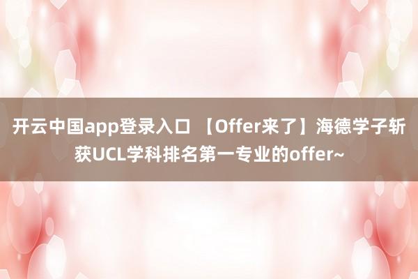开云中国app登录入口 【Offer来了】海德学子斩获UCL学科排名第一专业的offer~