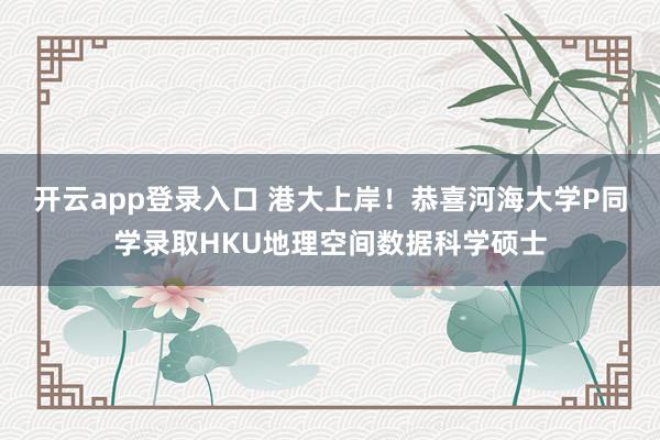 开云app登录入口 港大上岸!恭喜河海大学P同学录取HKU地理空间数据科学硕士