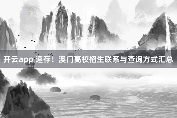 开云app 速存!澳门高校招生联系与查询方式汇总