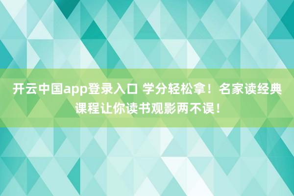 开云中国app登录入口 学分轻松拿!名家读经典课程让你读书观影两不误!