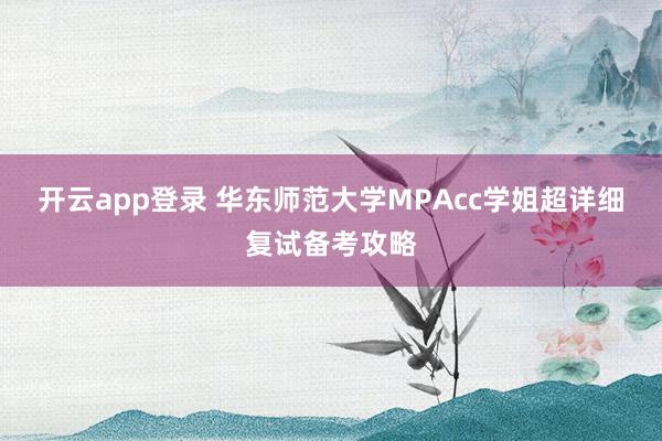 开云app登录 华东师范大学MPAcc学姐超详细复试备考攻略