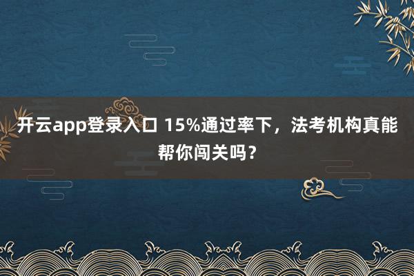 开云app登录入口 15%通过率下,法考机构真能帮你闯关吗?
