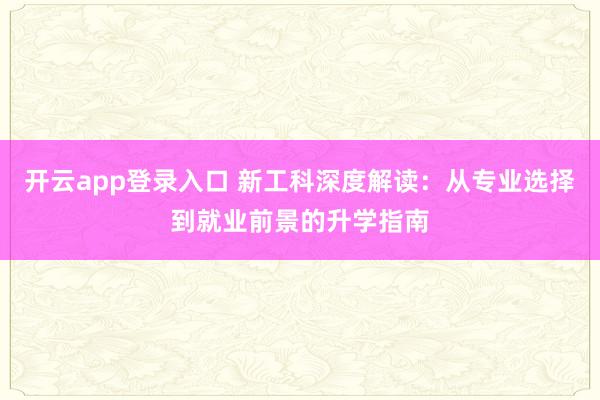 开云app登录入口 新工科深度解读:从专业选择到就业前景的升学指南