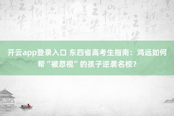 开云app登录入口 东四省高考生指南：鸿远如何帮“被忽视”的孩子逆袭名校？
