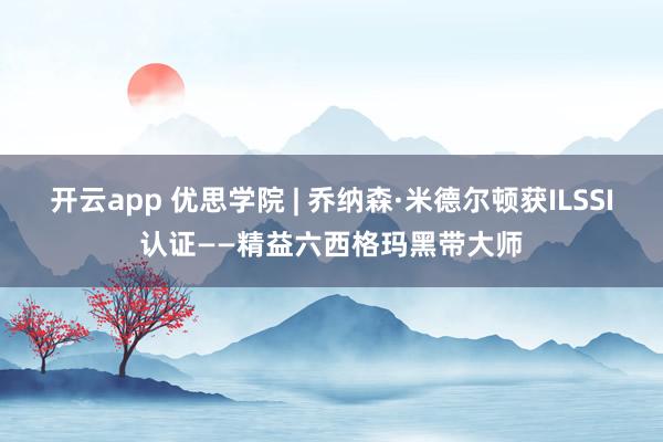 开云app 优思学院 | 乔纳森·米德尔顿获ILSSI认证——精益六西格玛黑带大师