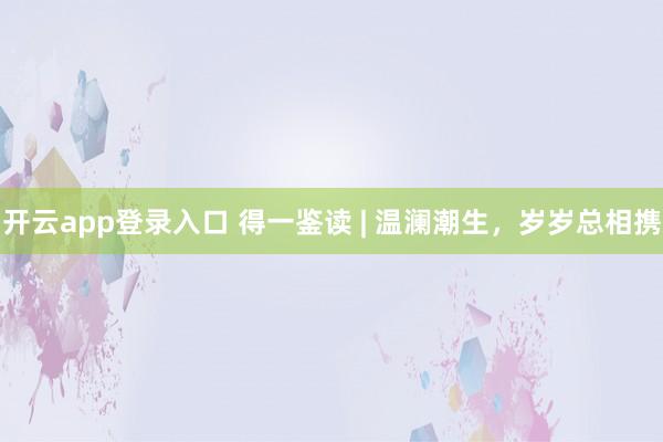 开云app登录入口 得一鉴读 | 温澜潮生,岁岁总相携