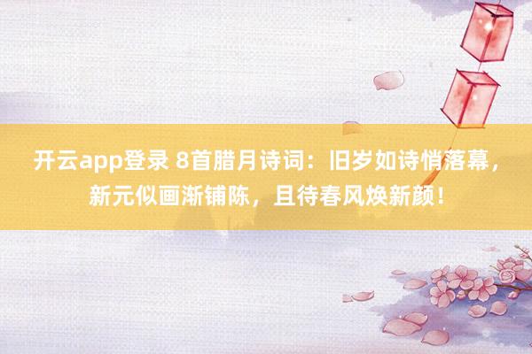 开云app登录 8首腊月诗词:旧岁如诗悄落幕,新元似画渐铺陈,且待春风焕新颜!