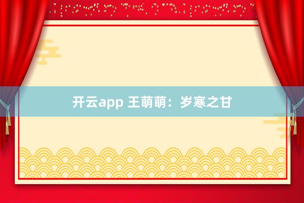 开云app 王萌萌:岁寒之甘
