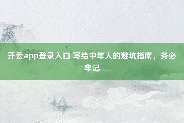 开云app登录入口 写给中年人的避坑指南,务必牢记