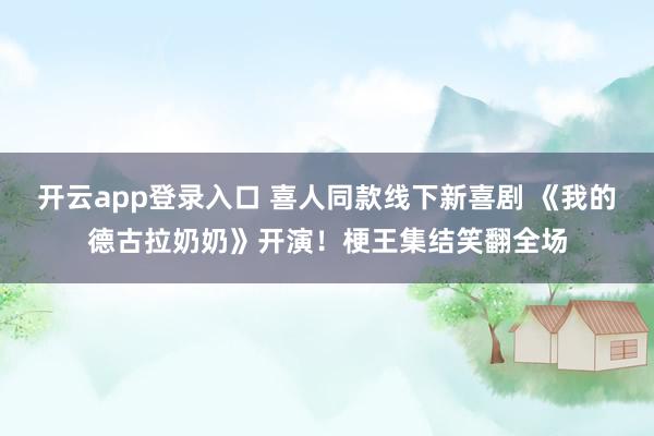 开云app登录入口 喜人同款线下新喜剧 《我的德古拉奶奶》开演!梗王集结笑翻全场