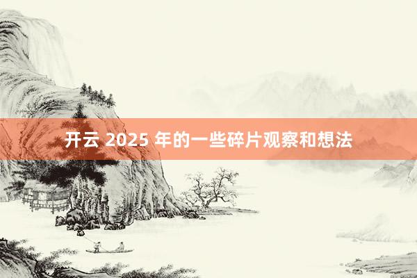 开云 2025 年的一些碎片观察和想法
