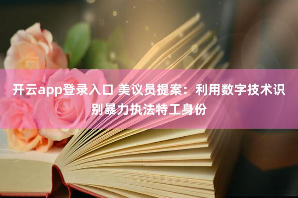 开云app登录入口 美议员提案：利用数字技术识别暴力执法特工身份