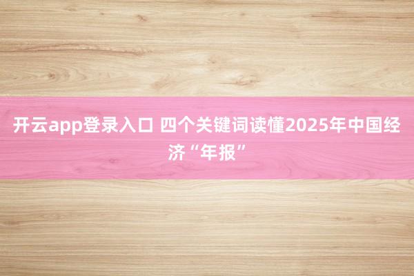 开云app登录入口 四个关键词读懂2025年中国经济“年报”