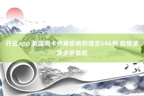 开云app 美国南卡州麻疹病例增至646例 疫情波及多所高校