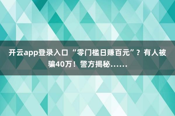 开云app登录入口 “零门槛日赚百元”?有人被骗40万!警方揭秘……