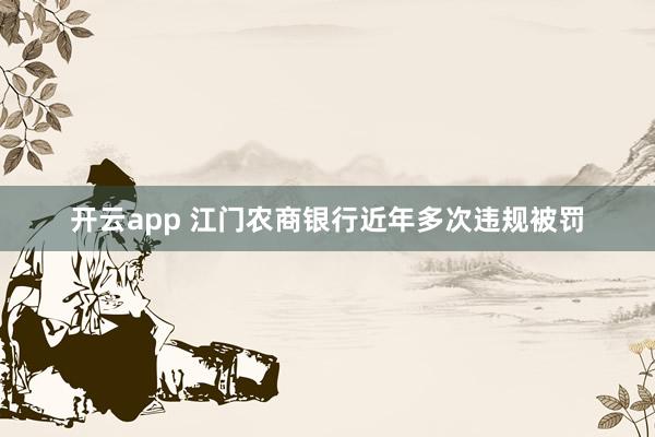 开云app 江门农商银行近年多次违规被罚
