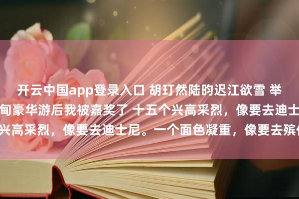 开云中国app登录入口 胡玎然陆昀迟江欲雪 举报竹马女友请同事们去缅甸豪华游后我被嘉奖了 十五个兴高采烈,像要去迪士尼。一个面色凝重,像要去殡仪馆。