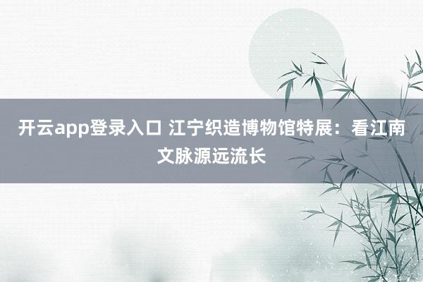 开云app登录入口 江宁织造博物馆特展:看江南文脉源远流长