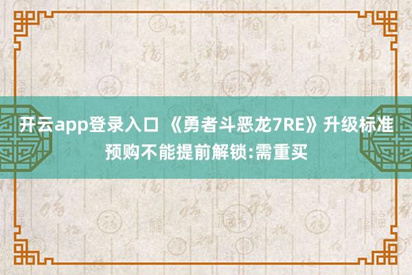 开云app登录入口 《勇者斗恶龙7RE》升级标准预购不能提前解锁:需重买