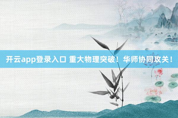 开云app登录入口 重大物理突破!华师协同攻关!