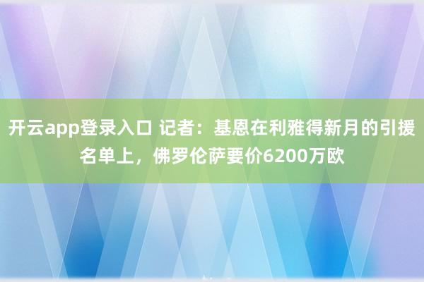 开云app登录入口 记者:基恩在利雅得新月的引援名单上,佛罗伦萨要价6200万欧