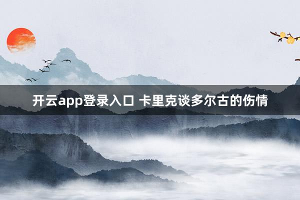 开云app登录入口 卡里克谈多尔古的伤情