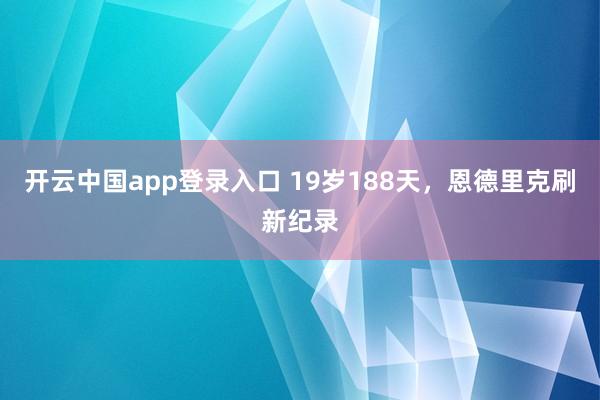 开云中国app登录入口 19岁188天，恩德里克刷新纪录