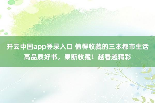 开云中国app登录入口 值得收藏的三本都市生活高品质好书,果断收藏!越看越精彩