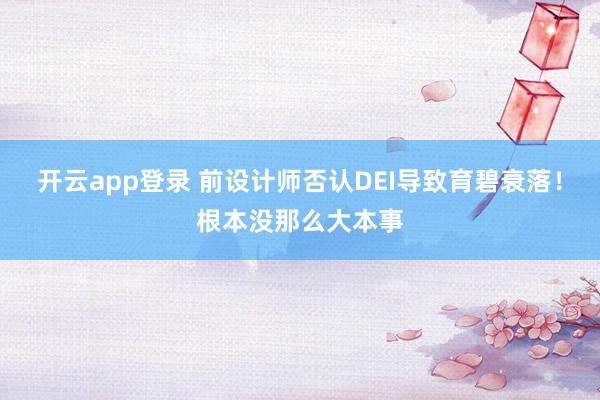 开云app登录 前设计师否认DEI导致育碧衰落!根本没那么大本事