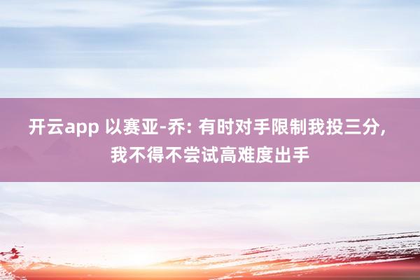 开云app 以赛亚-乔: 有时对手限制我投三分， 我不得不尝试高难度出手