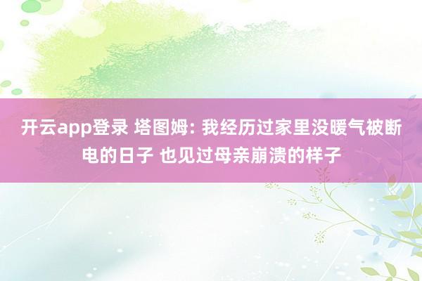 开云app登录 塔图姆: 我经历过家里没暖气被断电的日子 也见过母亲崩溃的样子