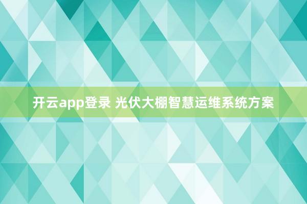 开云app登录 光伏大棚智慧运维系统方案