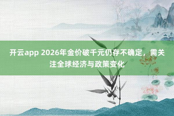 开云app 2026年金价破千元仍存不确定，需关注全球经济与政策变化