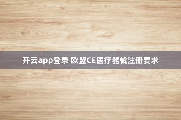 开云app登录 欧盟CE医疗器械注册要求