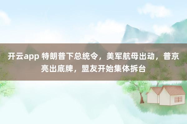 开云app 特朗普下总统令，美军航母出动，普京亮出底牌，盟友开始集体拆台