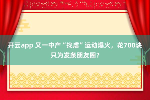 开云app 又一中产“找虐”运动爆火,花700块只为发条朋友圈?