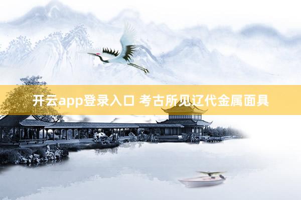 开云app登录入口 考古所见辽代金属面具