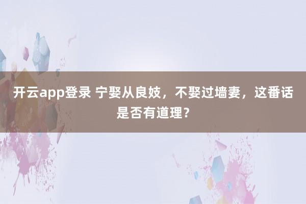 开云app登录 宁娶从良妓，不娶过墙妻，这番话是否有道理？