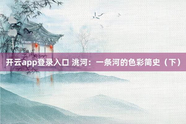 开云app登录入口 洮河:一条河的色彩简史(下)