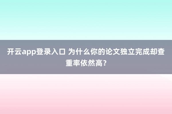 开云app登录入口 为什么你的论文独立完成却查重率依然高？