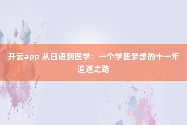 开云app 从日语到医学:一个学医梦想的十一年追逐之路