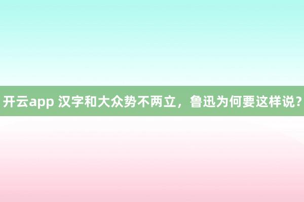 开云app 汉字和大众势不两立,鲁迅为何要这样说?